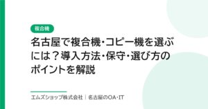 名古屋で複合機・コピー機を選ぶには？導入方法・保守・選び方のポイントを解説
