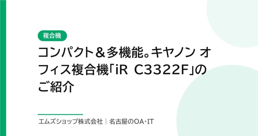 コンパクト＆多機能。キヤノン オフィス複合機「iR C3322F」のご紹介