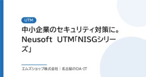 中小企業のセキュリティ対策に。Neusoft UTM「NISGシリーズ」