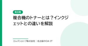 複合機のトナーとは？インクジェットとの違いを解説