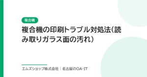 複合機の印刷トラブル対処法（読み取りガラス面の汚れ）