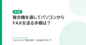 複合機を通してパソコンからFAXを送る手順は？