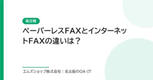 ペーパーレスFAXとインターネットFAXの違いは？