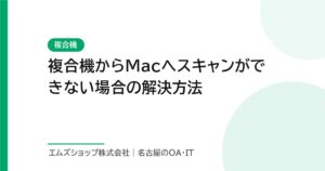 複合機からMacへスキャンができない場合の解決方法