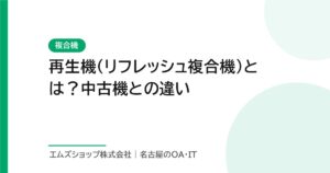 再生機（リフレッシュ複合機）とは？中古機との違い