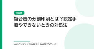 複合機の分割印刷とは？設定手順やできないときの対処法