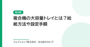 複合機の大容量トレイとは？給紙方法や設定手順