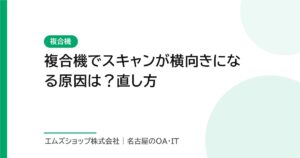 複合機でスキャンが横向きになる原因は？直し方