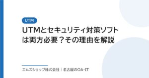 UTMとセキュリティ対策ソフトは両方必要？その理由を解説