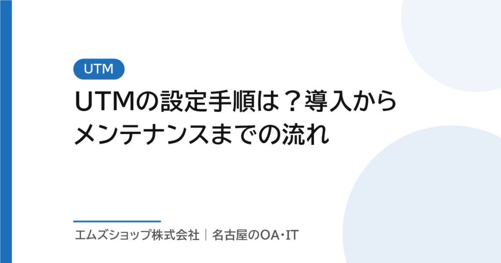 UTMの設定手順は？導入からメンテナンスまでの流れ