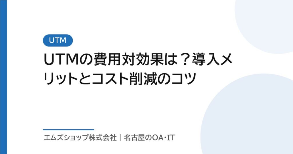 UTMの費用対効果は？導入メリットとコスト削減のコツ