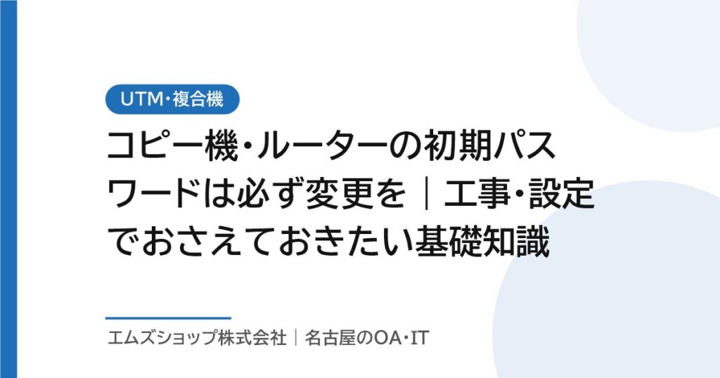 コピー機・ルーターの初期パスワードは必ず変更を｜工事・設定でおさえておきたい基礎知識